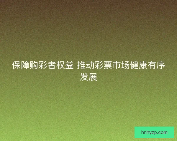保障购彩者权益 推动彩票市场健康有序发展